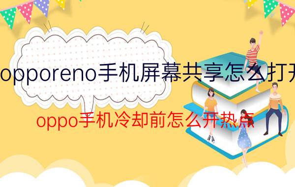 opporeno手机屏幕共享怎么打开 oppo手机冷却前怎么开热点？